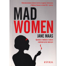 Mad women : nieocenzurowana historia kariery w agencji reklamowej z Madison Avenue w latach 60. i później